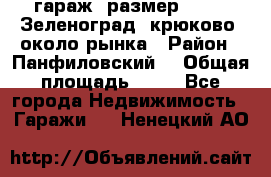 гараж, размер  6*4 , Зеленоград, крюково, около рынка › Район ­ Панфиловский  › Общая площадь ­ 24 - Все города Недвижимость » Гаражи   . Ненецкий АО